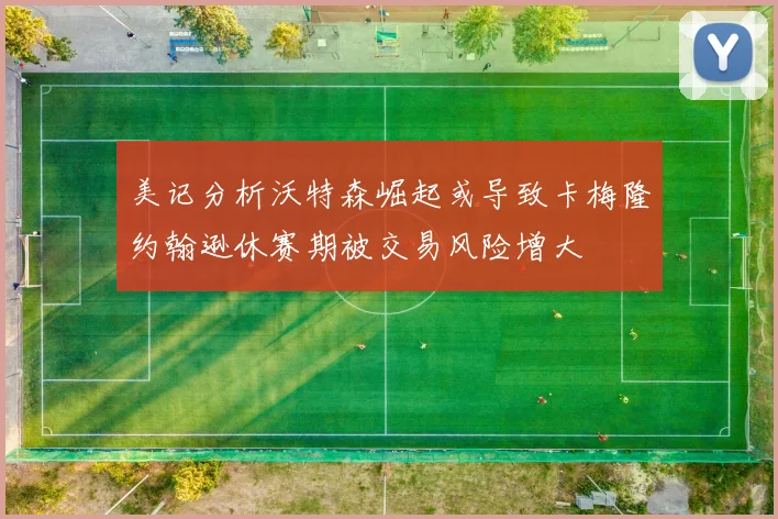 美记分析沃特森崛起或导致卡梅隆约翰逊休赛期被交易风险增大