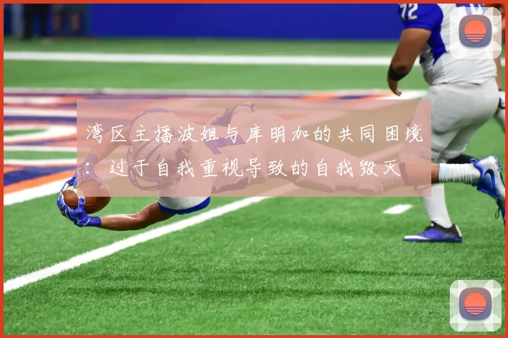 湾区主播波姐与库明加的共同困境：过于自我重视导致的自我毁灭
